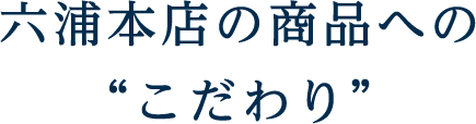 六浦本店の商品への“こだわり”