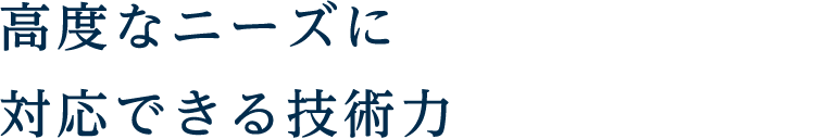 高度なニーズに対応できる技術力