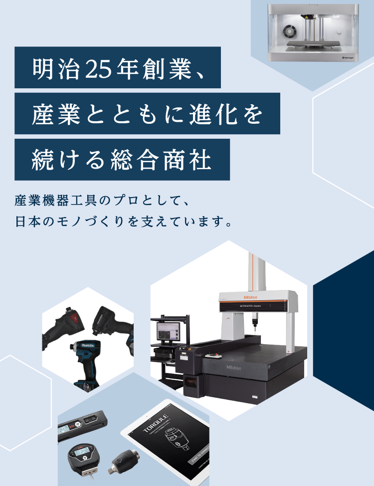 明治25年創業、産業とともに進化を続ける総合商社産業機器工具のプロとして、日本のモノづくりを支えています。